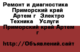 Ремонт и диагностика. - Приморский край, Артем г. Электро-Техника » Услуги   . Приморский край,Артем г.
